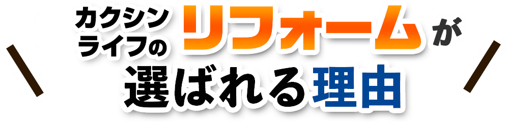 カクシンライフ のリフォームが選ばれる理由